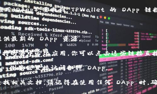 截至我最后的信息更新（2023年10月），TPWallet 是一个区块链钱包，支持多种去中心化应用（DApp）。要找到 TPWallet 的 DApp 链接，通常建议用户访问 TPWallet 的官方网站或其官方社交媒体，以获取最新的链接和资源。

你可以通过以下步骤访问 TPWallet 的 DApp：

1. **访问 TPWallet 官网**：首先，确保你访问的是 TPWallet 的官方网站，网址通常会提供最新的 DApp 资源。

2. **查看支持的 DApp 列表**：在官方网站上，通常会有“DApp”或“应用”部分，列出所有支持的去中心化应用。你可以点击这些链接直接访问相关 DApp。

3. **使用 TPWallet**：如果你已经下载并安装了 TPWallet，可以通过钱包应用内的 DApp 浏览器直接访问各种 DApp。

如果你需要具体的 DApp 链接或建议，通常可联系 TPWallet 的支持团队或在其官网上查找相关文档。请记得在使用任何 DApp 时，确保通过安全的渠道访问，避免遭遇网络骗局或钓鱼网站。