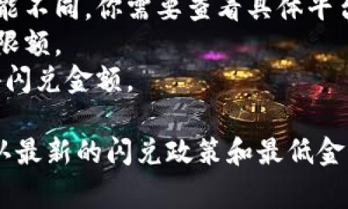 关于tpwallet闪兑的具体要求，通常取决于你所使用的交易平台的最小交易数量或交易条件。具体的最小数量可能会受到不同因素的影响，包括：

1. **平台规则**：不同的交易平台对于闪兑的最小要求可能不同，你需要查看具体平台的交易规则。
2. **交易对**：不同的币种之间的闪兑可能有不同的最低限额。
3. **市场情况**：在某些情况下，市场的流动性会影响最小闪兑金额。

建议你访问tpwallet的官方网站或相关的交易平台，以确认最新的闪兑政策和最低金额要求。