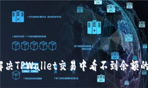如何解决TPWallet交易中看不到余额的问题？