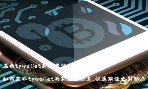 在找tpwallet新发布信息的最佳途径

如何获取tpwallet的新发布信息，快速跟进更新动态