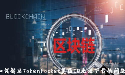 
如何解决TokenPocket美国ID无法下载的问题？