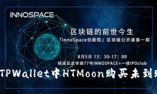 如何处理TPWallet中HTMoon购买未到账的问题？
