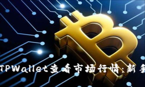 如何使用TPWallet查看市场行情：新手必看指南