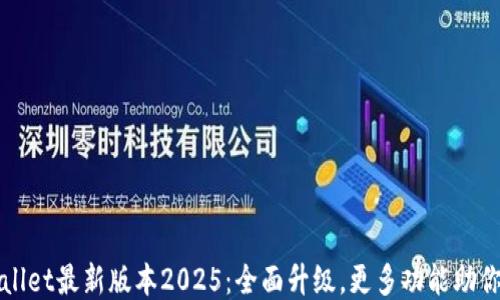 
TPWallet最新版本2025：全面升级，更多功能助你理财