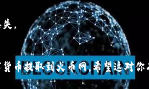 要把TPWallet中的数字货币提取到火币网，你可以按照以下步骤进行操作：

### 步骤一：准备工作
在进行提币之前，请确保你已经完成以下准备步骤：

1. **创建火币网账户**：如果你还没有火币网账户，请先进行注册并完成KYC认证。
2. **获取火币网的提币地址**：在火币网选择你要提取的数字货币，找到提币选项，生成提币地址，确保记录下正确的地址。

### 步骤二：访问TPWallet
打开TPWallet应用程序或网页版，使用你的账户信息进行登录。

### 步骤三：选择要提取的货币
在TPWallet的资产页面，选择你想要提取的数字货币，并点击相应的“提币”或“转账”按钮。

### 步骤四：填写提币信息
在提币页面中，需要填写以下几个信息：

1. **提币地址**：输入你在火币网获取的提币地址。
2. **提币金额**：输入你希望提取的金额，确认你的余额足以支持这个提币操作。
3. **矿工费**：注意查看并确认矿工费用，因为不同的币种和提币金额可能会对应不同的手续费。

### 步骤五：确认提币
在确认信息无误后，点击“确认提币”或“发送”按钮。TPWallet可能会要求你输入二次密码或进行其他安全验证，以确保提币的安全性。

### 步骤六：查看提币状态
提币申请提交后，可以在TPWallet的记录中查看提币状态，也可以在火币网的资产页面刷新查看到账情况。提币到账时间视网络情况而异。

### 注意事项
- 确保提币地址的准确性，地址错误可能导致资产丢失。
- 请留意提币的每笔手续费，以了解提币的总费用。

通过以上步骤，你就可以顺利地将TPWallet中的数字货币提取到火币网。希望这对你有所帮助！