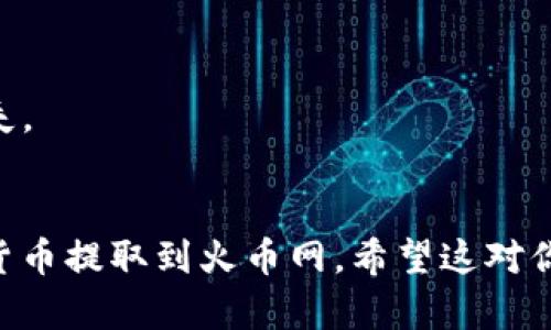 要把TPWallet中的数字货币提取到火币网，你可以按照以下步骤进行操作：

### 步骤一：准备工作
在进行提币之前，请确保你已经完成以下准备步骤：

1. **创建火币网账户**：如果你还没有火币网账户，请先进行注册并完成KYC认证。
2. **获取火币网的提币地址**：在火币网选择你要提取的数字货币，找到提币选项，生成提币地址，确保记录下正确的地址。

### 步骤二：访问TPWallet
打开TPWallet应用程序或网页版，使用你的账户信息进行登录。

### 步骤三：选择要提取的货币
在TPWallet的资产页面，选择你想要提取的数字货币，并点击相应的“提币”或“转账”按钮。

### 步骤四：填写提币信息
在提币页面中，需要填写以下几个信息：

1. **提币地址**：输入你在火币网获取的提币地址。
2. **提币金额**：输入你希望提取的金额，确认你的余额足以支持这个提币操作。
3. **矿工费**：注意查看并确认矿工费用，因为不同的币种和提币金额可能会对应不同的手续费。

### 步骤五：确认提币
在确认信息无误后，点击“确认提币”或“发送”按钮。TPWallet可能会要求你输入二次密码或进行其他安全验证，以确保提币的安全性。

### 步骤六：查看提币状态
提币申请提交后，可以在TPWallet的记录中查看提币状态，也可以在火币网的资产页面刷新查看到账情况。提币到账时间视网络情况而异。

### 注意事项
- 确保提币地址的准确性，地址错误可能导致资产丢失。
- 请留意提币的每笔手续费，以了解提币的总费用。

通过以上步骤，你就可以顺利地将TPWallet中的数字货币提取到火币网。希望这对你有所帮助！