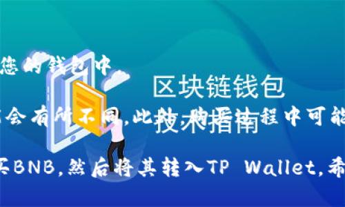 在TP Wallet中直接购买BNB（币安币）取决于钱包的功能以及您所在的地区。例如，TP Wallet可能会集成某些交易所或支付服务，允许用户直接通过信用卡或其他支付方式购买BNB。

若您希望通过TP Wallet购买BNB，可以按照以下步骤进行操作（具体步骤可能因版本更新而有所不同，建议查看官方指南）：

1. **打开TP Wallet**：启动您的TP Wallet应用。
2. **选择购买功能**：寻找“购买”或者“交易”功能，有的版本可能直接显示为“购买加密货币”。
3. **选择BNB**：在可购买的加密货币列表中找到BNB。
4. **选择支付方式**：通常会提供多种支付方式，例如信用卡、借记卡、银行转账等。
5. **输入购买金额**：输入您希望购买的BNB金额。
6. **确认交易**：审核交易信息，并确认交易。
7. **完成交易**：支付完成后，您将获得所购买的BNB，通常会即时显示在您的钱包中。

请注意，直接购买BNB的功能可能受到地域限制，并且在不同的版本中可能会有所不同。此外，购买过程中可能会涉及到手续费，需要提前了解清楚。

如果TP Wallet没有直接购买BNB的功能，您也可以选择在其他平台上购买BNB，然后将其转入TP Wallet。希望这些信息能帮助到您！