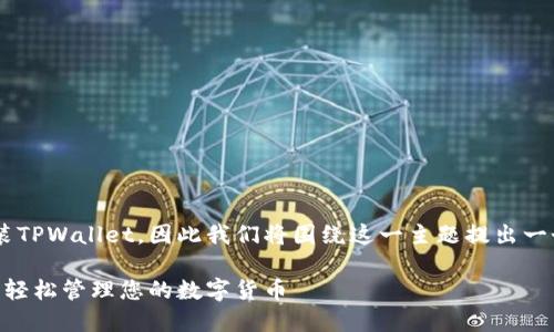 期望用户能顺利下载安装TPWallet，因此我们将围绕这一主题提出一个的，相关关键词和大纲。

详解如何下载TPWallet：轻松管理您的数字货币