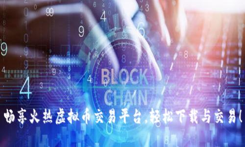 畅享火热虚拟币交易平台，轻松下载与交易！