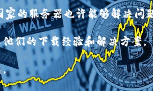 TPWallet 是一个数字钱包应用，主要用于存储和管理加密货币以及与区块链相关的功能。TPWallet 应用的可下载性可能会受到地区的限制，具体情况会根据不同国家或地区的法律法规而有所不同。

通常情况下，TPWallet 在全球大多数国家都可以下载，但某些国家可能由于特定的法律或政策限制，无法在当地的应用商店中找到该应用。如果您在特定国家或地区遇到下载问题，建议您：

1. **检查应用商店**：访问您所在地区的 Google Play 或 Apple App Store，搜索 “TPWallet”，查看是否可以找到并下载该应用。

2. **访问官网**：您可以访问 TPWallet 的官方网站，通常会提供直接的下载链接或二维码，您可以通过这些方式进行下载。

3. **使用VPN**：如果您在某些地区无法访问 TPWallet，使用 VPN 切换到另一个国家的服务器也许能够解决问题。

4. **查看社区和论坛**：访问区块链或加密货币相关的社区，通常会有其他用户分享他们的下载经验和解决方案。

如果您确定自己的国家无法下载 TPWallet，可能需要考虑其他类似的加密货币钱包。