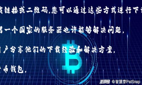 TPWallet 是一个数字钱包应用，主要用于存储和管理加密货币以及与区块链相关的功能。TPWallet 应用的可下载性可能会受到地区的限制，具体情况会根据不同国家或地区的法律法规而有所不同。

通常情况下，TPWallet 在全球大多数国家都可以下载，但某些国家可能由于特定的法律或政策限制，无法在当地的应用商店中找到该应用。如果您在特定国家或地区遇到下载问题，建议您：

1. **检查应用商店**：访问您所在地区的 Google Play 或 Apple App Store，搜索 “TPWallet”，查看是否可以找到并下载该应用。

2. **访问官网**：您可以访问 TPWallet 的官方网站，通常会提供直接的下载链接或二维码，您可以通过这些方式进行下载。

3. **使用VPN**：如果您在某些地区无法访问 TPWallet，使用 VPN 切换到另一个国家的服务器也许能够解决问题。

4. **查看社区和论坛**：访问区块链或加密货币相关的社区，通常会有其他用户分享他们的下载经验和解决方案。

如果您确定自己的国家无法下载 TPWallet，可能需要考虑其他类似的加密货币钱包。