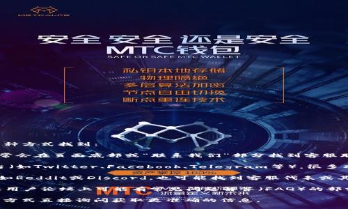 关于tpwallet的客服信息，通常可以通过以下几种方式找到：

1. **官方网站**：访问tpwallet的官方网站，通常会在页面底部或“联系我们”部分找到客服联系方式。

2. **社交媒体**：查看tpwallet的社交媒体平台（如Twitter、Facebook、Telegram等），很多项目会在这些平台上与用户沟通，提供客服支持。

3. **社区论坛**：参与tpwallet的用户社区，比如Reddit或Discord，也可能找到客服代表或其他用户提供的帮助。

4. **用户文档和FAQ**：tpwallet的官方网站或用户论坛上可能有常见问题解答（FAQ）的部分，用户可以在此查找相关问题的解决方案。

如果以上方法不奏效，建议通过官网提供的联系方式直接询问获取更准确的信息。