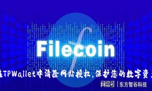 如何在TPWallet中清除网站授权，保护您的数字资产安全