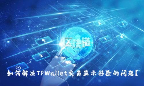 如何解决TPWallet交易显示移除的问题？
