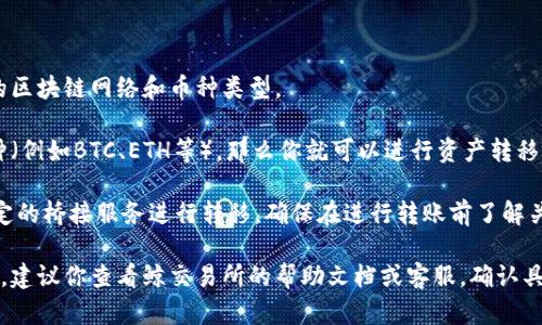 鲸交易所的币种能否转移到TPWallet里，取决于几个关键因素，包括这两个平台是否支持相同的区块链网络和币种类型。

首先，你需要确认在鲸交易所持有的币种是否在TPWallet上有支持。如果二者都支持相同的币种（例如BTC、ETH等），那么你就可以进行资产转移。不过，如果你在鲸交易所的资产是某种特定于该平台的代币，可能就无法直接转移到TPWallet。

其次，还要查看这两个平台之间的跨链转账功能。有些钱包和交易所支持跨链转账，可以通过特定的桥接服务进行转移。确保在进行转账前了解关于手续费和处理时间的信息。

在完成转账时，请确保你使用正确的充值地址，以免造成任何资金损失。总之，为了确保顺利转移，建议你查看鲸交易所的帮助文档或客服，确认具体的转账步骤与支持的币种。