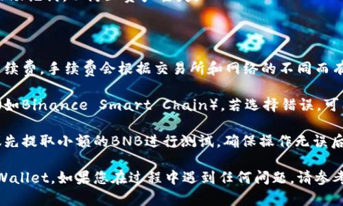 要将BNB（币安币）转移到TPWallet（一个多链钱包），请按照以下步骤进行操作。我们将分步骤详细介绍这个过程，并确保您能够顺利完成转账。

### 步骤一：准备工作

在开始转账之前，您需要确保以下几项准备工作：

1. **安装TPWallet**：如果您尚未下载TPWallet，请在应用商店或官方网站下载并安装。
  
2. **创建或导入钱包**：如果您是第一次使用TPWallet，请创建一个新钱包或导入一个已有钱包，确保记住助记词。

3. **确认网络**：确保您在TPWallet中已经选择了适当的网络（例如：Binance Smart Chain）。

### 步骤二：获取TPWallet地址

1. **打开TPWallet**：启动应用，并在钱包界面中找到“接收”选项。

2. **选择BNB**：确保您选择的是BNB作为您要接收的币种。

3. **复制地址**：您的钱包地址将会显示在屏幕上，点击“复制”以备后用。

### 步骤三：从交易所提取BNB

如果您的BNB存储在交易所（如币安），请按照以下步骤进行提取：

1. **登陆您的交易所账户**：使用您的账户信息登入您用来存储BNB的交易所。

2. **导航到提币页面**：找到“钱包”或“资产”页面，然后选择“提币”选项。

3. **选择BNB**：在提币选项中选择BNB作为您要提取的币种。

4. **输入提币地址**：将您在TPWallet中复制的地址粘贴到提币地址框中。

5. **填写提币数量**：输入您希望提取的BNB数量。确保金额在您的账户余额范围内。

6. **确认信息**：仔细查看您输入的信息，确保地址无误，避免资产损失。

7. **完成提币过程**：按照交易所的提示完成安全验证（例如：手机验证码、邮箱确认等），然后提交提币请求。

### 步骤四：等待转账确认

在您完成提币后，交易所通常会对提取操作进行处理。这个过程可能需要几分钟到数小时不等。

1. **查看交易状态**：您可以在交易所查看提币历史和状态，确认是否已完成。

2. **检查TPWallet**：同时，您可以打开TPWallet，查看BNB是否到账。

### 步骤五：确认到账

1. **查看事务**：在TPWallet中，您可以查看您的交易和资产情况，确认BNB是否已经到达您的钱包。

2. **安全性**：确保您的钱包是安全的，定期备份助记词，以防止资产丢失。

### 小提示：

- **手续费**：进行提币时，请注意查看相关的手续费。手续费会根据交易所和网络的不同而有所变化。

- **网络选择**：确保在提币时选择正确的网络（如Binance Smart Chain），若选择错误，可能导致资产丢失。

- **小额测试**：如果您是第一次进行提币，建议先提取小额的BNB进行测试，确保操作无误后再进行大额转账。

通过以上步骤，您就能够轻松地将BNB转移到TPWallet。如果您在过程中遇到任何问题，请参考官方文档或联系相关客服获取帮助。