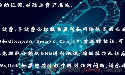 要将BNB（币安币）转移到TPWallet（一个多链钱包），请按照以下步骤进行操作。我们将分步骤详细介绍这个过程，并确保您能够顺利完成转账。

### 步骤一：准备工作

在开始转账之前，您需要确保以下几项准备工作：

1. **安装TPWallet**：如果您尚未下载TPWallet，请在应用商店或官方网站下载并安装。
  
2. **创建或导入钱包**：如果您是第一次使用TPWallet，请创建一个新钱包或导入一个已有钱包，确保记住助记词。

3. **确认网络**：确保您在TPWallet中已经选择了适当的网络（例如：Binance Smart Chain）。

### 步骤二：获取TPWallet地址

1. **打开TPWallet**：启动应用，并在钱包界面中找到“接收”选项。

2. **选择BNB**：确保您选择的是BNB作为您要接收的币种。

3. **复制地址**：您的钱包地址将会显示在屏幕上，点击“复制”以备后用。

### 步骤三：从交易所提取BNB

如果您的BNB存储在交易所（如币安），请按照以下步骤进行提取：

1. **登陆您的交易所账户**：使用您的账户信息登入您用来存储BNB的交易所。

2. **导航到提币页面**：找到“钱包”或“资产”页面，然后选择“提币”选项。

3. **选择BNB**：在提币选项中选择BNB作为您要提取的币种。

4. **输入提币地址**：将您在TPWallet中复制的地址粘贴到提币地址框中。

5. **填写提币数量**：输入您希望提取的BNB数量。确保金额在您的账户余额范围内。

6. **确认信息**：仔细查看您输入的信息，确保地址无误，避免资产损失。

7. **完成提币过程**：按照交易所的提示完成安全验证（例如：手机验证码、邮箱确认等），然后提交提币请求。

### 步骤四：等待转账确认

在您完成提币后，交易所通常会对提取操作进行处理。这个过程可能需要几分钟到数小时不等。

1. **查看交易状态**：您可以在交易所查看提币历史和状态，确认是否已完成。

2. **检查TPWallet**：同时，您可以打开TPWallet，查看BNB是否到账。

### 步骤五：确认到账

1. **查看事务**：在TPWallet中，您可以查看您的交易和资产情况，确认BNB是否已经到达您的钱包。

2. **安全性**：确保您的钱包是安全的，定期备份助记词，以防止资产丢失。

### 小提示：

- **手续费**：进行提币时，请注意查看相关的手续费。手续费会根据交易所和网络的不同而有所变化。

- **网络选择**：确保在提币时选择正确的网络（如Binance Smart Chain），若选择错误，可能导致资产丢失。

- **小额测试**：如果您是第一次进行提币，建议先提取小额的BNB进行测试，确保操作无误后再进行大额转账。

通过以上步骤，您就能够轻松地将BNB转移到TPWallet。如果您在过程中遇到任何问题，请参考官方文档或联系相关客服获取帮助。