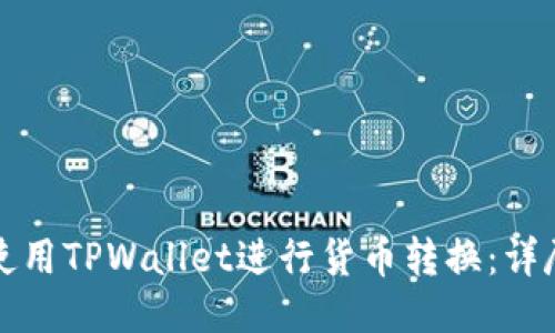 如何使用TPWallet进行货币转换:详尽指南