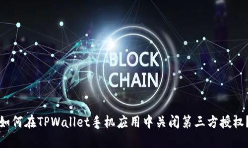 如何在TPWallet手机应用中关闭第三方授权？