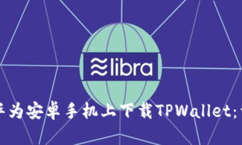 如何在华为安卓手机上下载TPWallet：详细指南