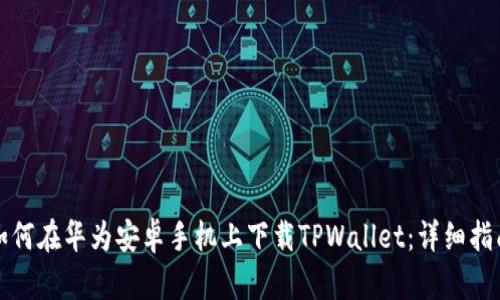 如何在华为安卓手机上下载TPWallet：详细指南