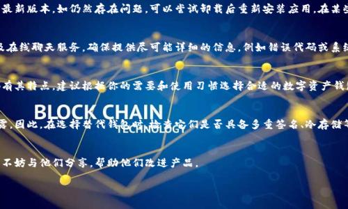 关于“TPWallet无法使用”的讨论，目前在加密货币和区块链支付领域内还并不常见。TPWallet（Trust Port Wallet）是一个以安全和用户友好为目的的数字资产钱包，用户可以存储和管理他们的加密货币。然而，假如你遇到TPWallet无法使用的情况，可能原因有很多。为了更好地了解这个问题，下面将提供一些分析和应对措施。

1. TPWallet无法使用的常见原因
TPWallet无法使用可能由多种因素引起，首先是应用程序的技术问题。检查你的网络连接是否稳定，应用是否是最新版都是基本步骤。其次，TPWallet的服务器可能暂时不可用，可能是由于维护或意外问题导致的。此外，若你的设备存储已满，也可能影响应用的正常运行。

2. 如何解决TPWallet的使用问题
解决TPWallet使用问题的第一步是检查网络连接和设备存储空间。确保你的设备运行在最新版本的操作系统上，且TPWallet也要是最新版本。如仍然存在问题，可以尝试卸载后重新安装应用。在某些情况下，重启设备也能解决临时性的问题。

3. TWallet的技术支持
如果尝试了以上方法仍未能解决问题，可以联系TPWallet的技术支持团队。大多数加密钱包提供客户支持频道，包括FAQ、社区论坛及在线聊天服务。确保提供尽可能详细的信息，例如错误代码或系统环境，以帮助他们为你提供准确的解决方案。

4. 其他备选钱包
如果TPWallet仍无法满足你的需求，可以考虑其他钱包选项。市场上有很多备选品，比如比特币核心钱包、以太坊钱包等。每种钱包都有其特点，建议根据你的需要和使用习惯选择合适的数字资产钱包。

5. 安全性和隐私问题
在使用任何数字货币钱包时，安全性和隐私是首要考虑的因素。如果TPWallet无法使用，可能会有安全隐患，例如密钥丢失或数据泄露。因此，在选择替代钱包时，检查它们是否具备多重签名、冷存储等安全功能。

6. 未来的更新和改进
TPWallet团队会根据用户反馈进行定期更新和改进。关注官方渠道，如社交媒体和论坛，能帮助你及时获取最新信息。如果你有建议，不妨与他们分享，帮助他们改进产品。

如果你在使用TPWallet时遇到任何困难，希望以上建议能帮助你找到解决方案，安全地管理和存储你的数字资产。