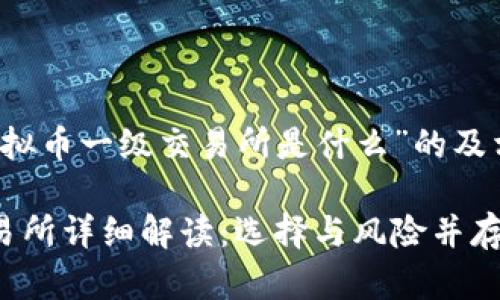 以下是关于“虚拟币一级交易所是什么”的及相关内容大纲： 

虚拟币一级交易所详细解读：选择与风险并存