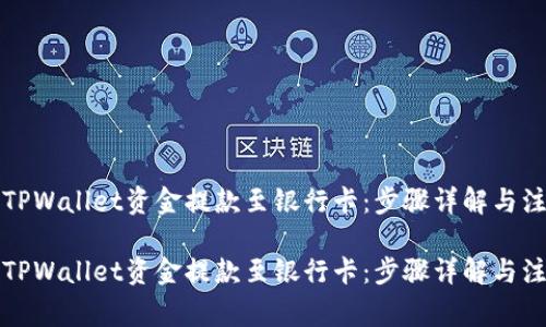 如何将TPWallet资金提款至银行卡：步骤详解与注意事项

如何将TPWallet资金提款至银行卡：步骤详解与注意事项