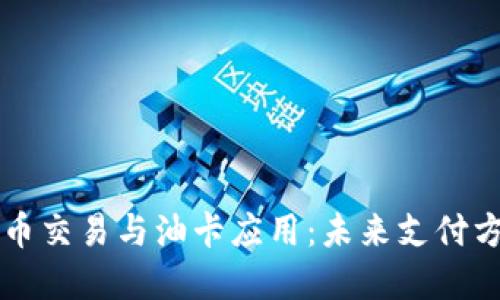 浅谈虚拟币交易与油卡应用：未来支付方式的变革