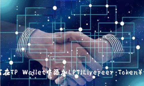 如何在TP Wallet中添加LPT（Livepeer Token）资产