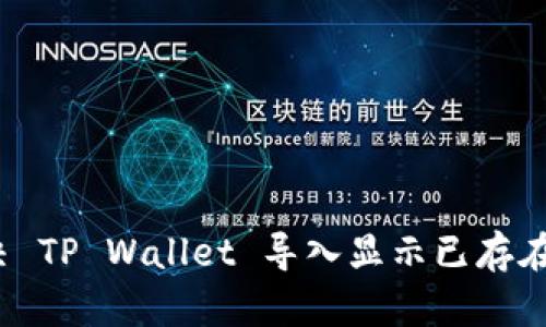 如何解决 TP Wallet 导入显示已存在的问题？