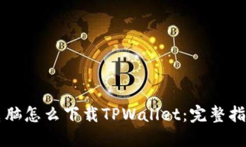 电脑怎么下载TPWallet：完整指南