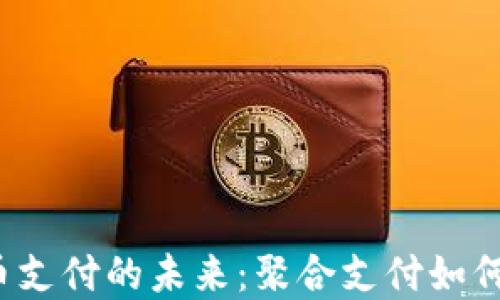 
2023年虚拟币支付的未来：聚合支付如何改变交易方式