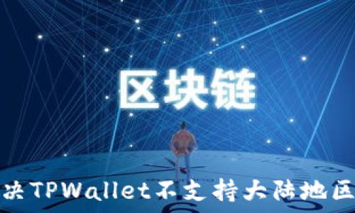   
如何解决TPWallet不支持大陆地区的问题