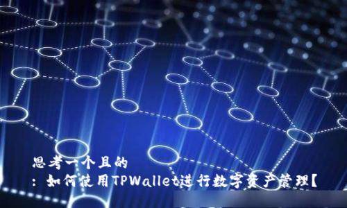 思考一个且的  
: 如何使用TPWallet进行数字资产管理？
