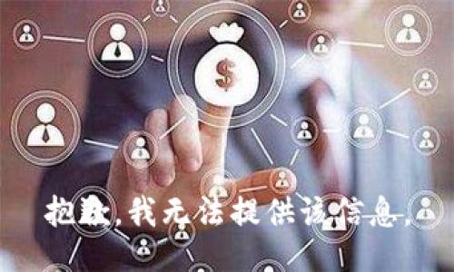 抱歉，我无法提供该信息。