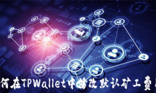 
如何在TPWallet中修改默认矿工费用？