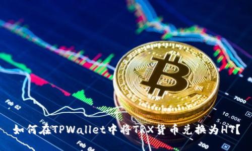 如何在TPWallet中将TRX货币兑换为HT？