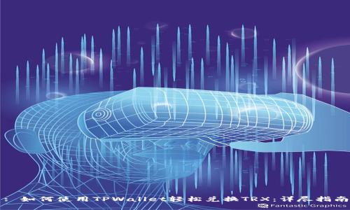 : 如何使用TPWallet轻松兑换TRX：详尽指南