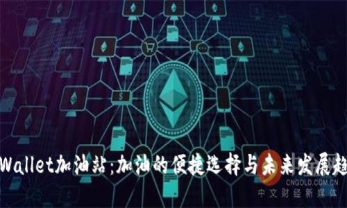 TPWallet加油站：加油的便捷选择与未来发展趋势