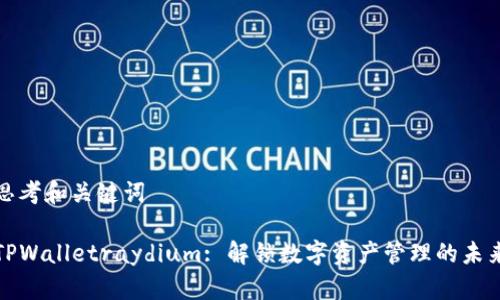 思考和关键词

TPWalletraydium: 解锁数字资产管理的未来