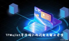 TPWallet等待确认的问题及解