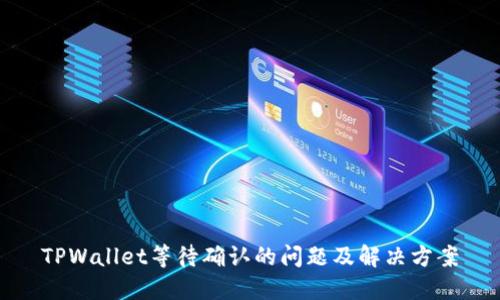 TPWallet等待确认的问题及解决方案