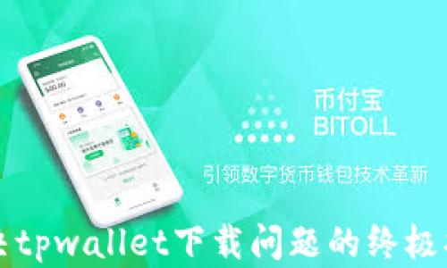 
解决tpwallet下载问题的终极指南
