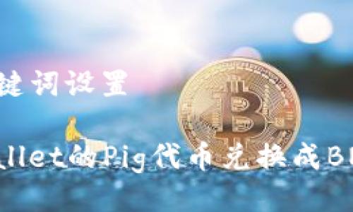 ### 与关键词设置

如何将TPWallet的Pig代币兑换成BNB：详细指南