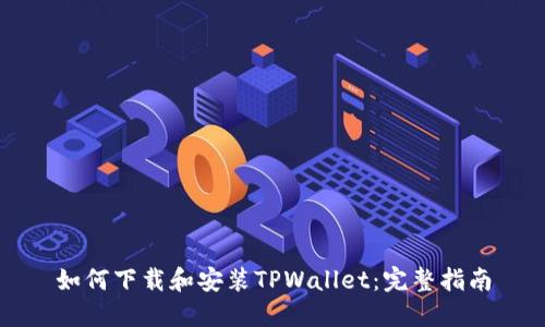 如何下载和安装TPWallet：完整指南