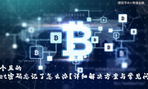 思考一个且的  
tpwallet密码忘记了怎么办？详细解决方案与常见问题解析