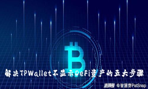 解决TPWallet不显示DeFi资产的五大步骤
