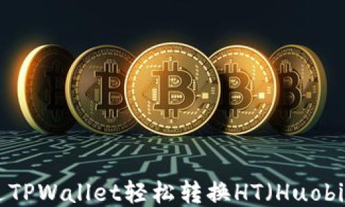 
如何通过TPWallet轻松转换HT（Huobi Token）