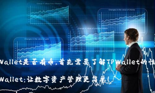 要了解TPWallet是否有币，首先需要了解TPWallet的性质和功能。

### TPWallet：让数字资产管理更简单！
